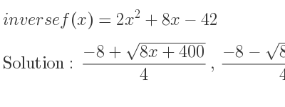 The inverse of f(x)=2x^2+8x-42 is (-8+sqrt(8x+400))/4 ,(-8-sqrt(8x+400))/4